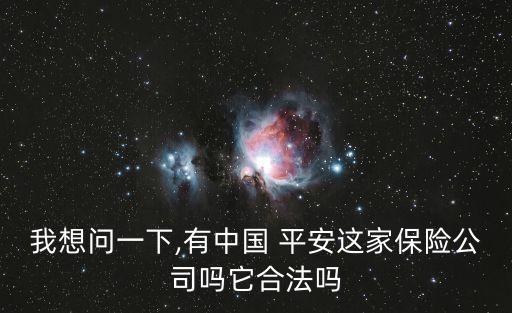 我想問一下,有中國 平安這家保險公司嗎它合法嗎