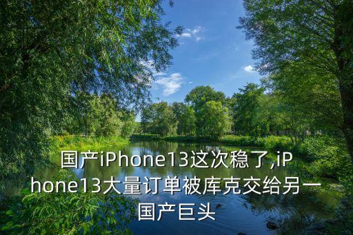 國產(chǎn)iPhone13這次穩(wěn)了,iPhone13大量訂單被庫克交給另一國產(chǎn)巨頭