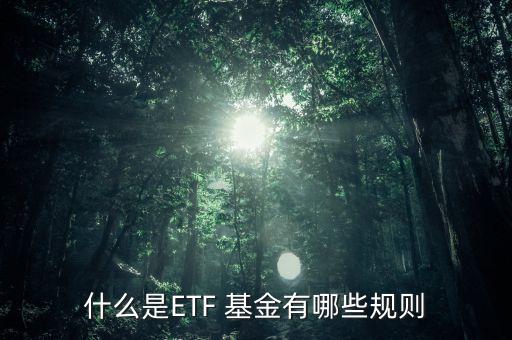 什么是ETF 基金有哪些規(guī)則