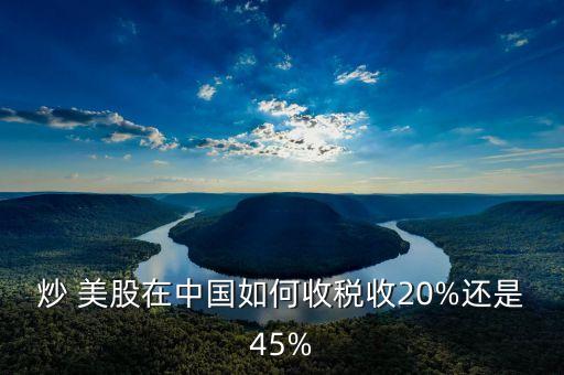 炒 美股在中國(guó)如何收稅收20%還是45%