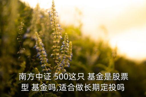  南方中證 500這只 基金是股票型 基金嗎,適合做長期定投嗎