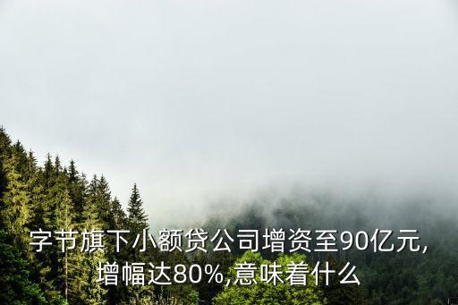 字節(jié)旗下小額貸公司增資至90億元,增幅達(dá)80%,意味著什么