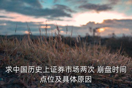 求中國歷史上證券市場兩次 崩盤時間點(diǎn)位及具體原因