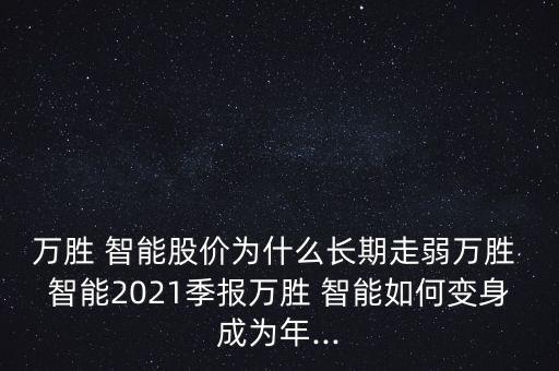 萬勝 智能股價(jià)為什么長(zhǎng)期走弱萬勝 智能2021季報(bào)萬勝 智能如何變身成為年...