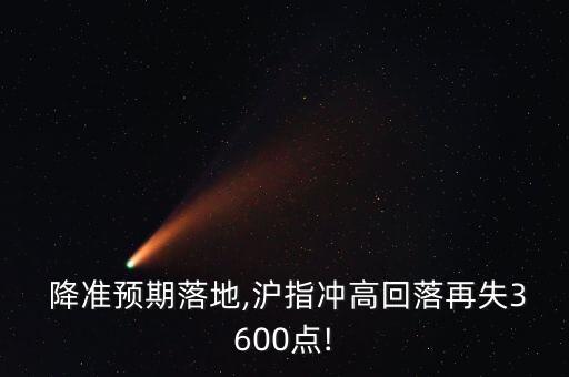  降準預(yù)期落地,滬指沖高回落再失3600點!