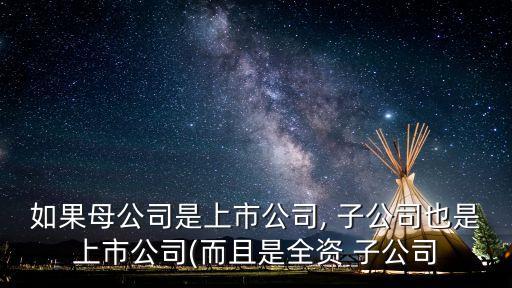 如果母公司是上市公司, 子公司也是上市公司(而且是全資 子公司