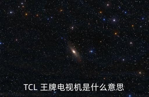 TCL 王牌電視機(jī)是什么意思