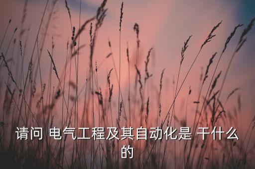 請(qǐng)問(wèn) 電氣工程及其自動(dòng)化是 干什么的