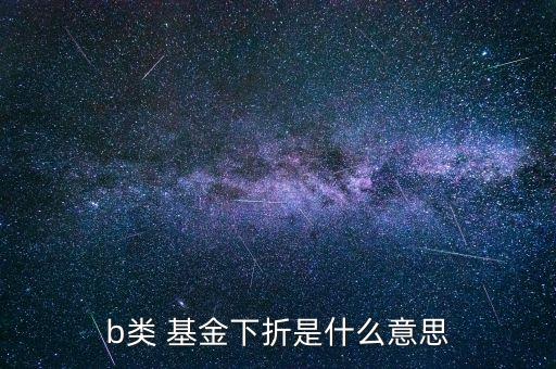 b類 基金下折是什么意思