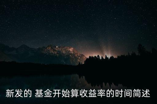 新發(fā)的 基金開始算收益率的時(shí)間簡(jiǎn)述