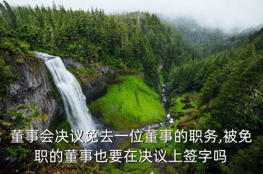 董事會決議免去一位董事的職務(wù),被免職的董事也要在決議上簽字嗎