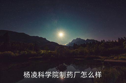 楊凌科學(xué)院制藥廠怎么樣