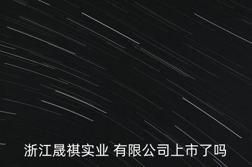 浙江晟祺實(shí)業(yè) 有限公司上市了嗎