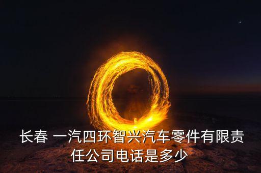  長(zhǎng)春 一汽四環(huán)智興汽車零件有限責(zé)任公司電話是多少