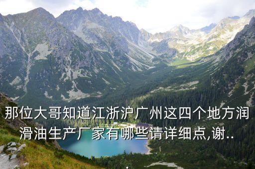 那位大哥知道江浙滬廣州這四個(gè)地方潤(rùn)滑油生產(chǎn)廠家有哪些請(qǐng)?jiān)敿?xì)點(diǎn),謝...