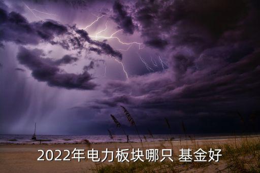 2022年電力板塊哪只 基金好