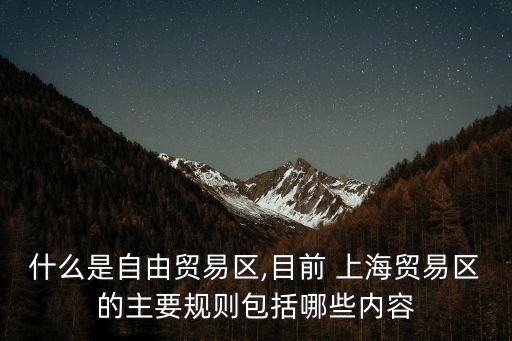 什么是自由貿易區(qū),目前 上海貿易區(qū)的主要規(guī)則包括哪些內容