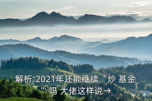 解析:2021年還能繼續(xù)“炒 基金”嗎 大佬這樣說→