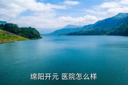 綿陽(yáng)開元 醫(yī)院怎么樣