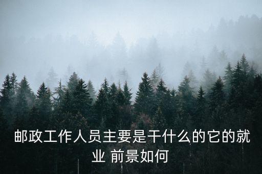  郵政工作人員主要是干什么的它的就業(yè) 前景如何