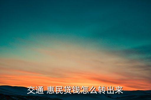 交通 惠民貸錢怎么轉(zhuǎn)出來