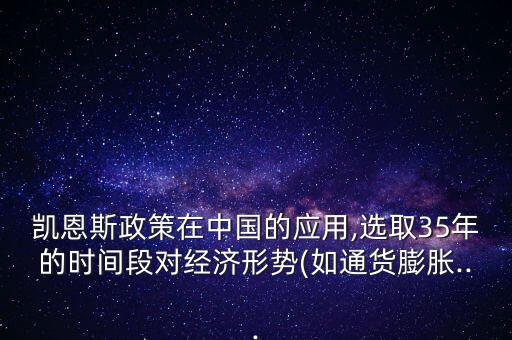 凱恩斯政策在中國的應用,選取35年的時間段對經濟形勢(如通貨膨脹...