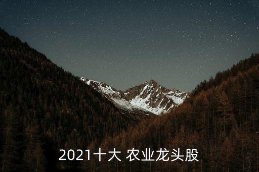 2021十大 農(nóng)業(yè)龍頭股