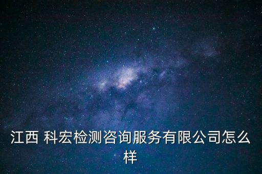 江西 科宏檢測(cè)咨詢服務(wù)有限公司怎么樣