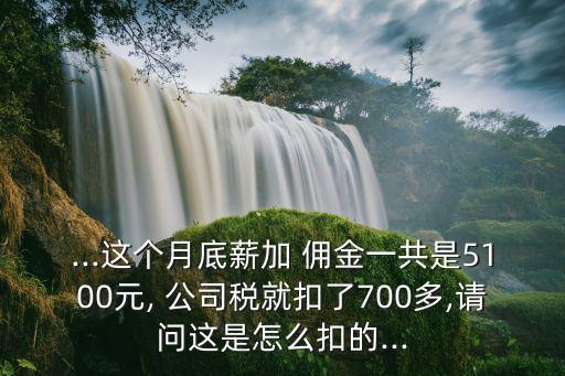 ...這個月底薪加 傭金一共是5100元, 公司稅就扣了700多,請問這是怎么扣的...