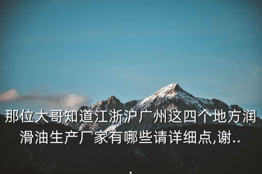 那位大哥知道江浙滬廣州這四個地方潤滑油生產(chǎn)廠家有哪些請詳細點,謝...