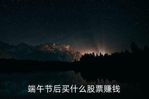 端午節(jié)后買(mǎi)什么股票賺錢(qián)