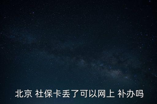  北京 社保卡丟了可以網(wǎng)上 補(bǔ)辦嗎