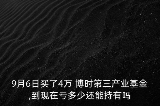 9月6日買了4萬(wàn) 博時(shí)第三產(chǎn)業(yè)基金,到現(xiàn)在虧多少還能持有嗎