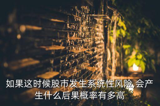 如果這時候股市發(fā)生系統(tǒng)性風(fēng)險,會產(chǎn)生什么后果概率有多高