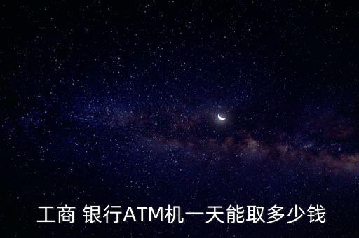  工商 銀行ATM機(jī)一天能取多少錢