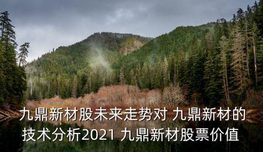  九鼎新材股未來走勢對 九鼎新材的技術分析2021 九鼎新材股票價值