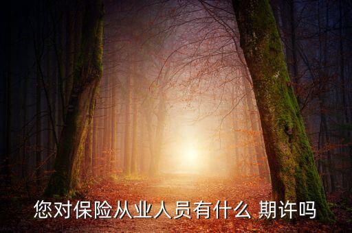 您對保險(xiǎn)從業(yè)人員有什么 期許嗎