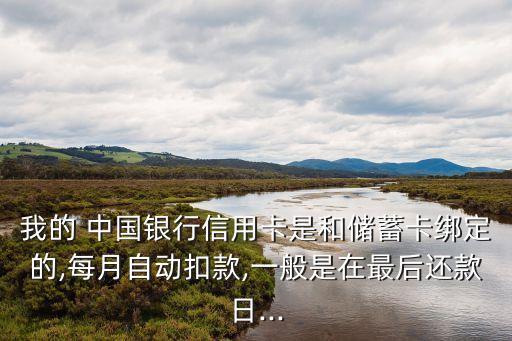 我的 中國(guó)銀行信用卡是和儲(chǔ)蓄卡綁定的,每月自動(dòng)扣款,一般是在最后還款日...