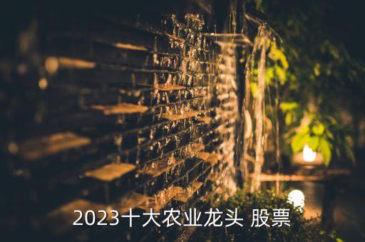 2023十大農業(yè)龍頭 股票