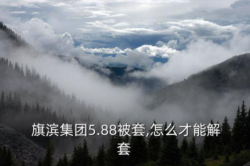  旗濱集團(tuán)5.88被套,怎么才能解套