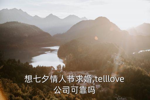 想七夕情人節(jié)求婚,telllove公司可靠嗎