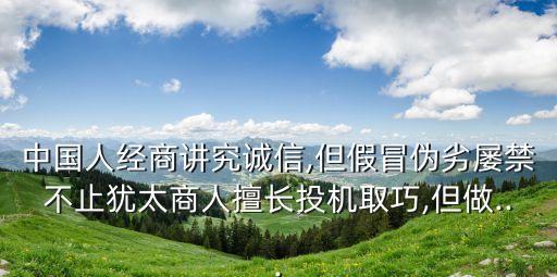 中國人經商講究誠信,但假冒偽劣屢禁不止猶太商人擅長投機取巧,但做...