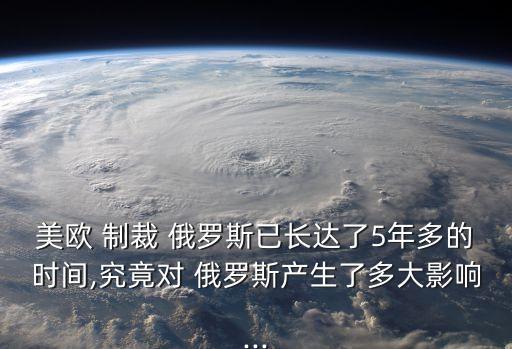 美歐 制裁 俄羅斯已長達了5年多的時間,究竟對 俄羅斯產(chǎn)生了多大影響...