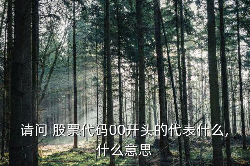 請(qǐng)問 股票代碼00開頭的代表什么,什么意思