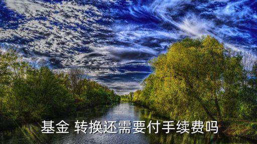 不同基金公司基金轉(zhuǎn)換,天天基金基金轉(zhuǎn)換怎么收費(fèi)