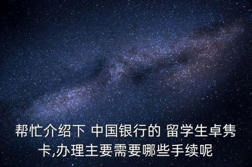 幫忙介紹下 中國銀行的 留學(xué)生卓雋卡,辦理主要需要哪些手續(xù)呢