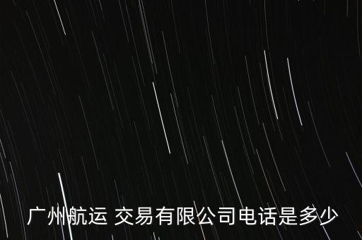  廣州航運 交易有限公司電話是多少