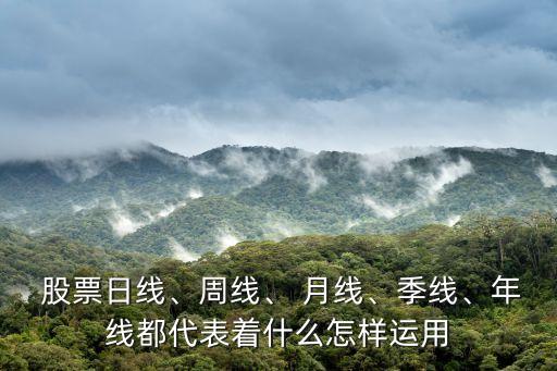  股票日線、周線、 月線、季線、年線都代表著什么怎樣運用