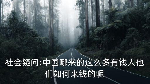 社會(huì)疑問(wèn):中國(guó)哪來(lái)的這么多有錢(qián)人他們?nèi)绾蝸?lái)錢(qián)的呢