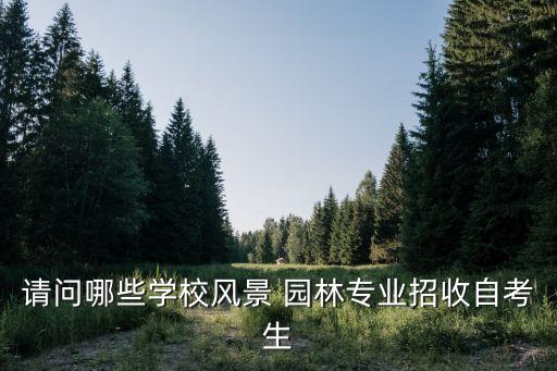 請問哪些學(xué)校風(fēng)景 園林專業(yè)招收自考生